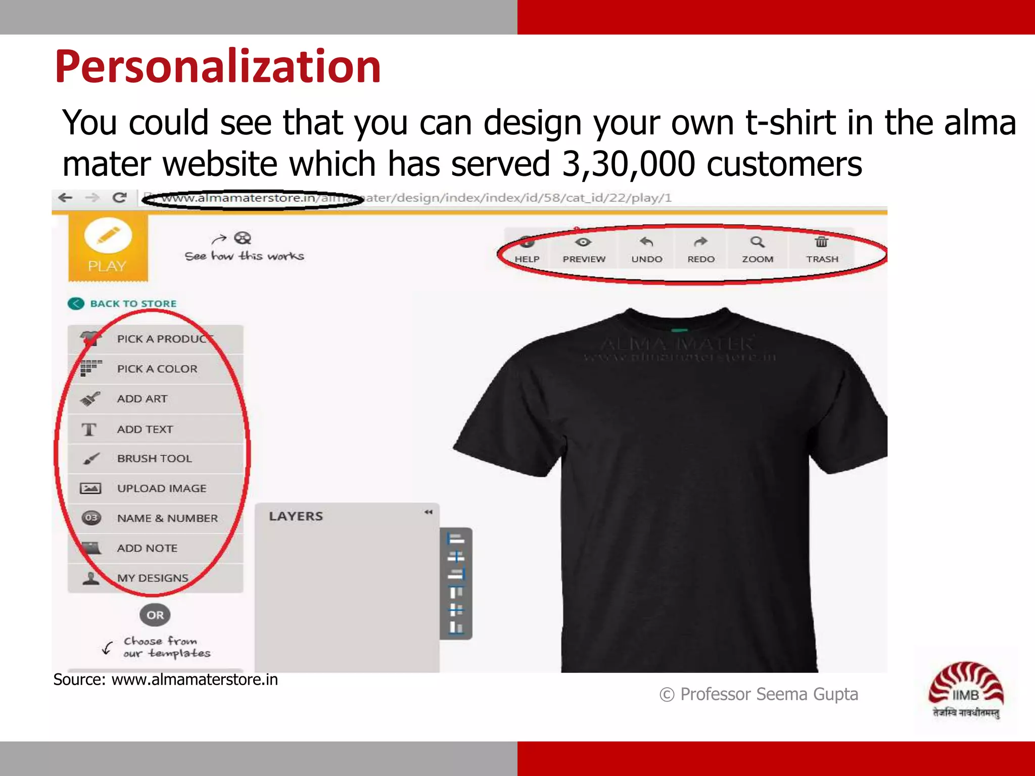 Personalization
© Professor Seema Gupta
You could see that you can design your own t-shirt in the alma
mater website which has served 3,30,000 customers
Source: www.almamaterstore.in
 