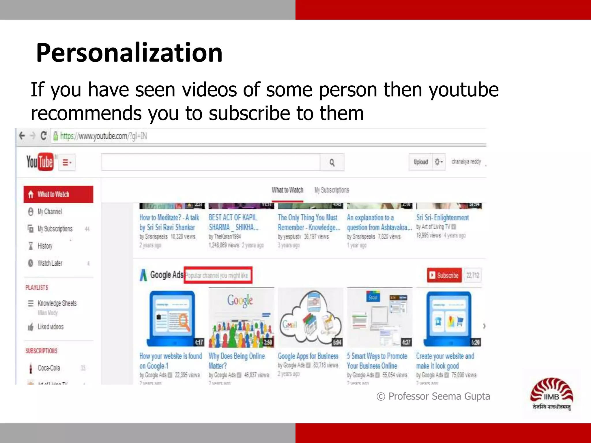 Personalization
© Professor Seema Gupta
If you have seen videos of some person then youtube
recommends you to subscribe to them
 
