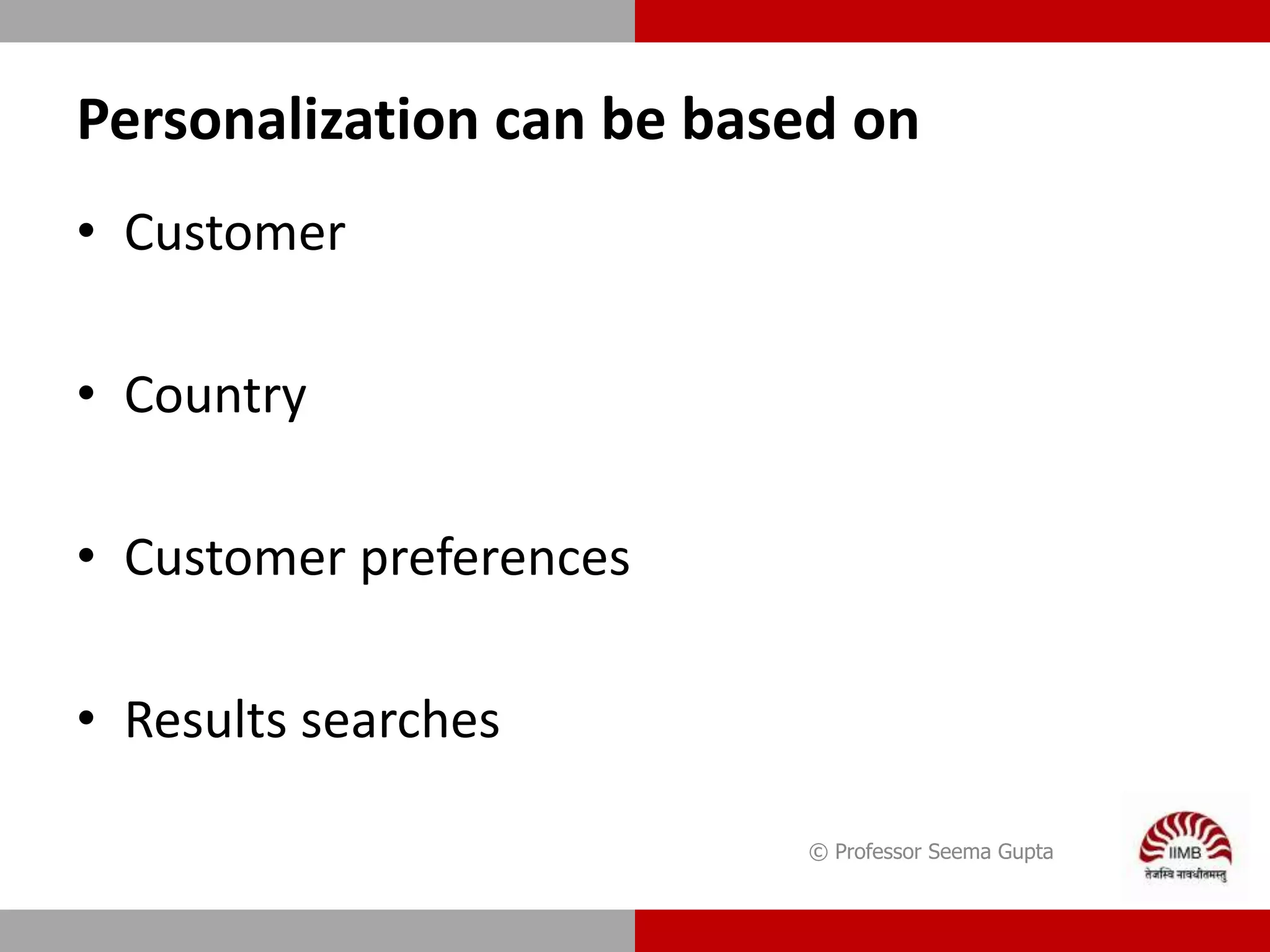 Personalization can be based on
• Customer
• Country
• Customer preferences
• Results searches
© Professor Seema Gupta
 