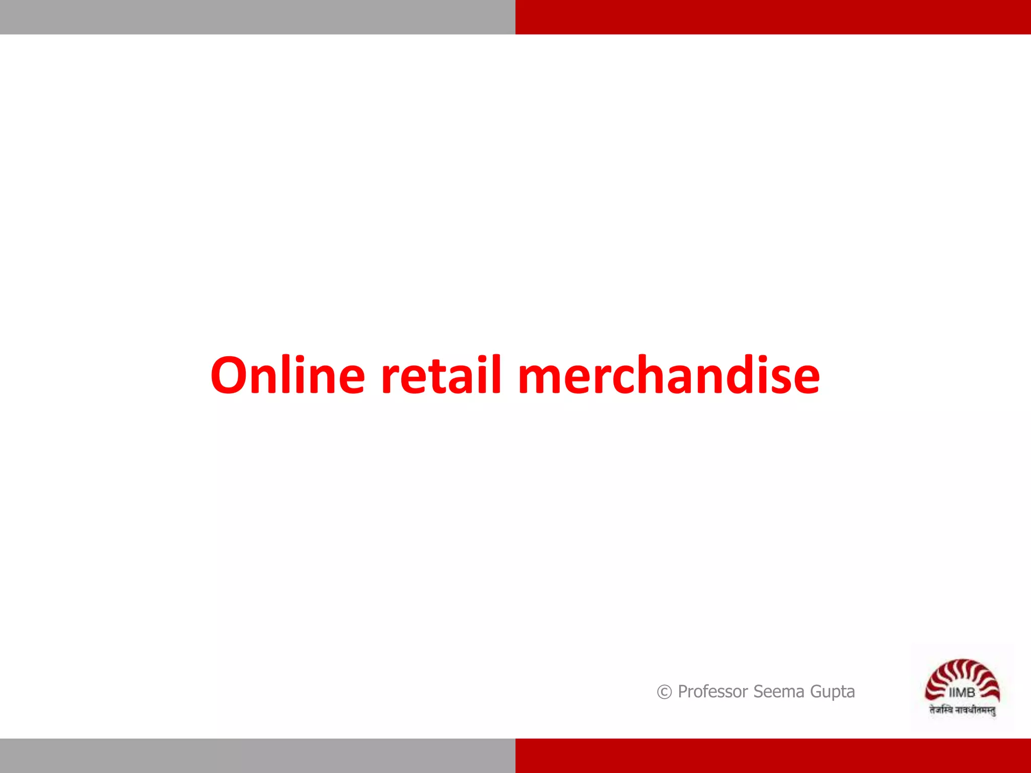 Online retail merchandise
© Professor Seema Gupta
 