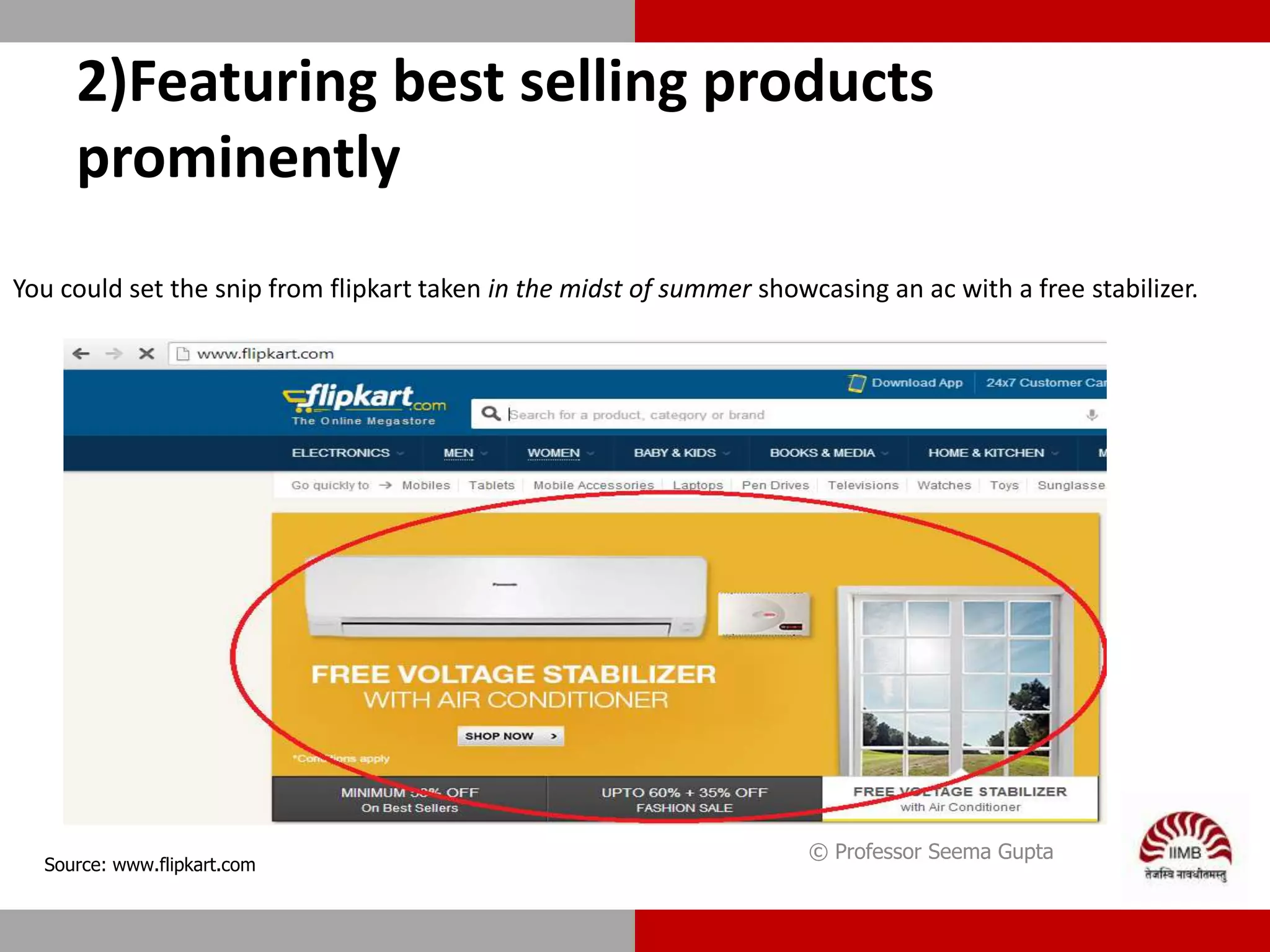 2)Featuring best selling products
prominently
You could set the snip from flipkart taken in the midst of summer showcasing an ac with a free stabilizer.
© Professor Seema Gupta
Source: www.flipkart.com
 