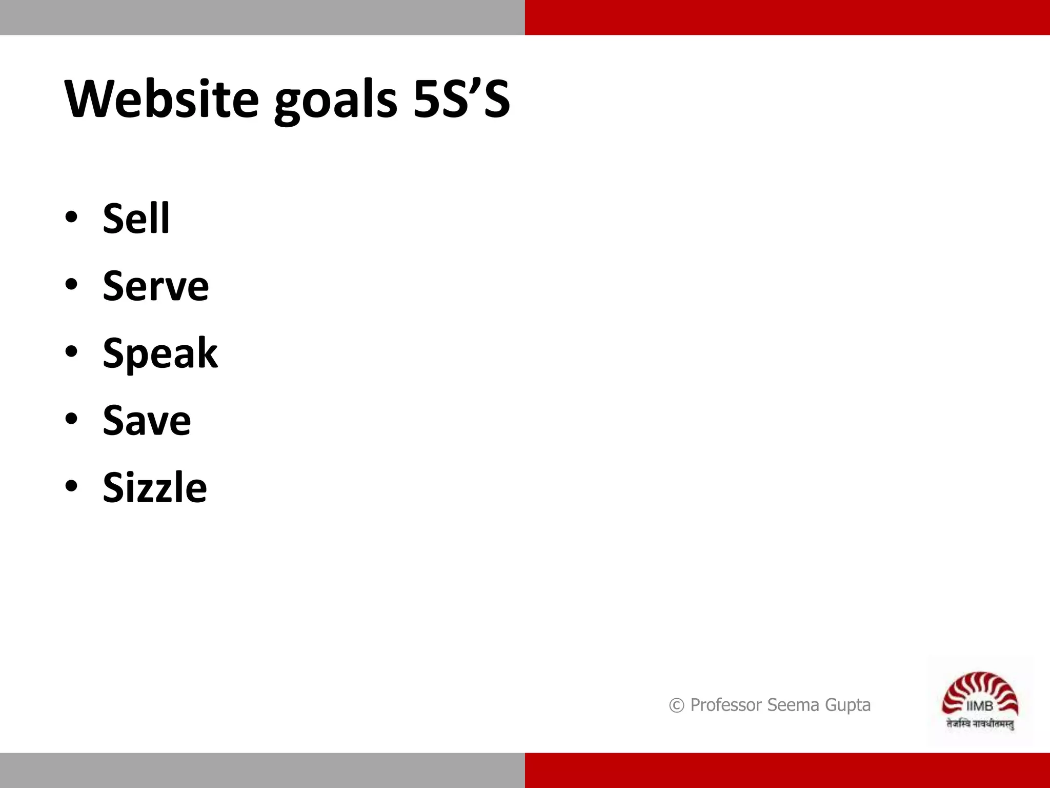 Website goals 5S’S
• Sell
• Serve
• Speak
• Save
• Sizzle
© Professor Seema Gupta
 