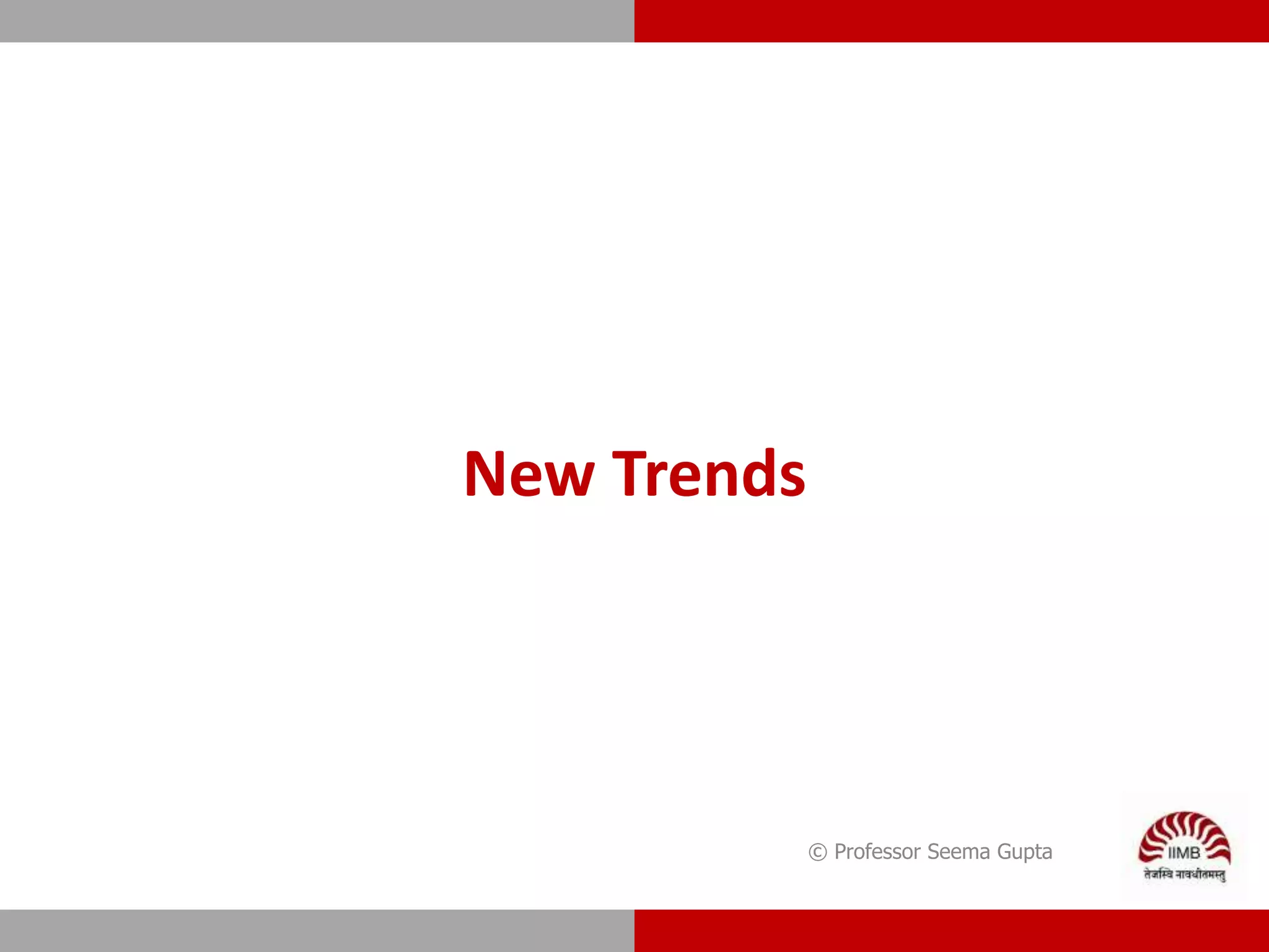 © Professor Seema Gupta
New Trends
 