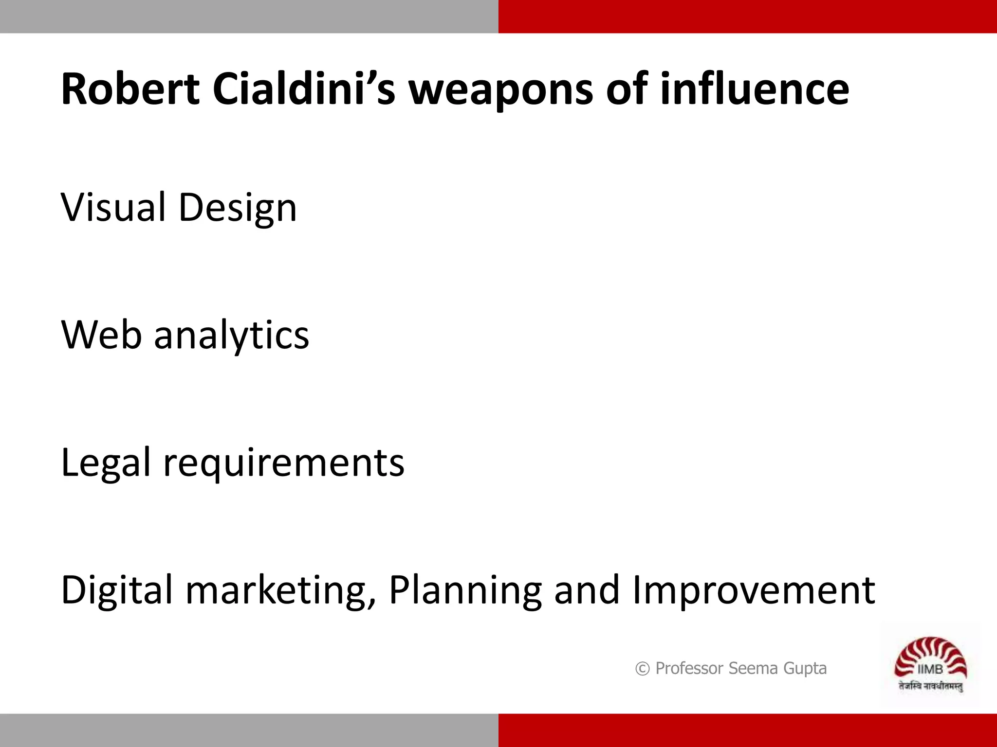 Robert Cialdini’s weapons of influence
Visual Design
Web analytics
Legal requirements
Digital marketing, Planning and Improvement
© Professor Seema Gupta
 