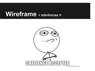 Wireframe < referências />
 