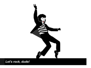 Let's rock, dude!
 