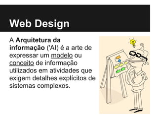 Web Design
A Arquitetura da
informação ('AI) é a arte de
expressar um modelo ou
conceito de informação
utilizados em atividades que
exigem detalhes explícitos de
sistemas complexos.
 