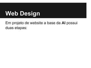 Web Design
Em projeto de website a base da AI possui
duas etapas:
 