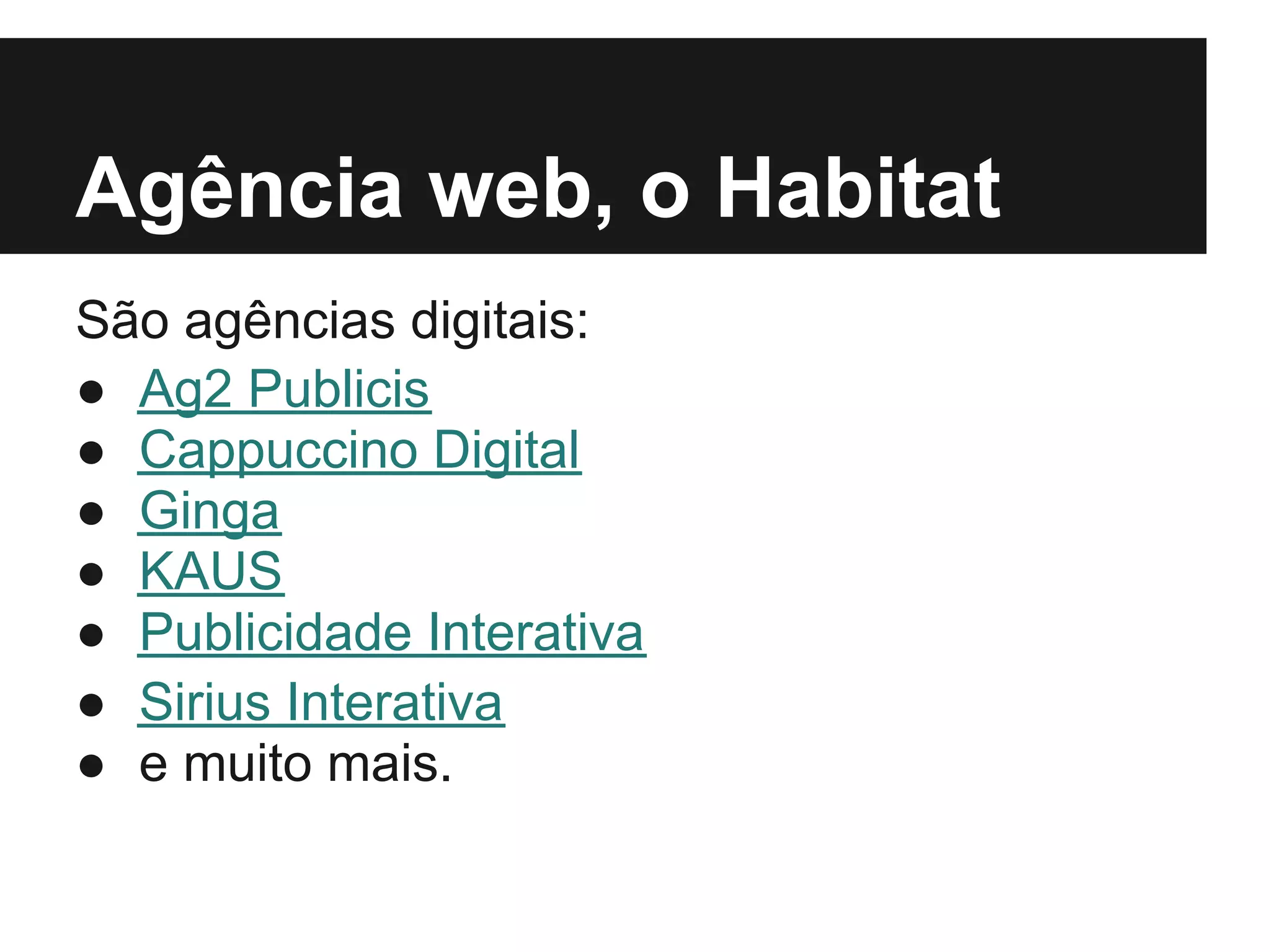Agência web, o Habitat
São agências digitais:
● Ag2 Publicis
● Cappuccino Digital
● Ginga
● KAUS
● Publicidade Interativa
● Sirius Interativa
● e muito mais.
 