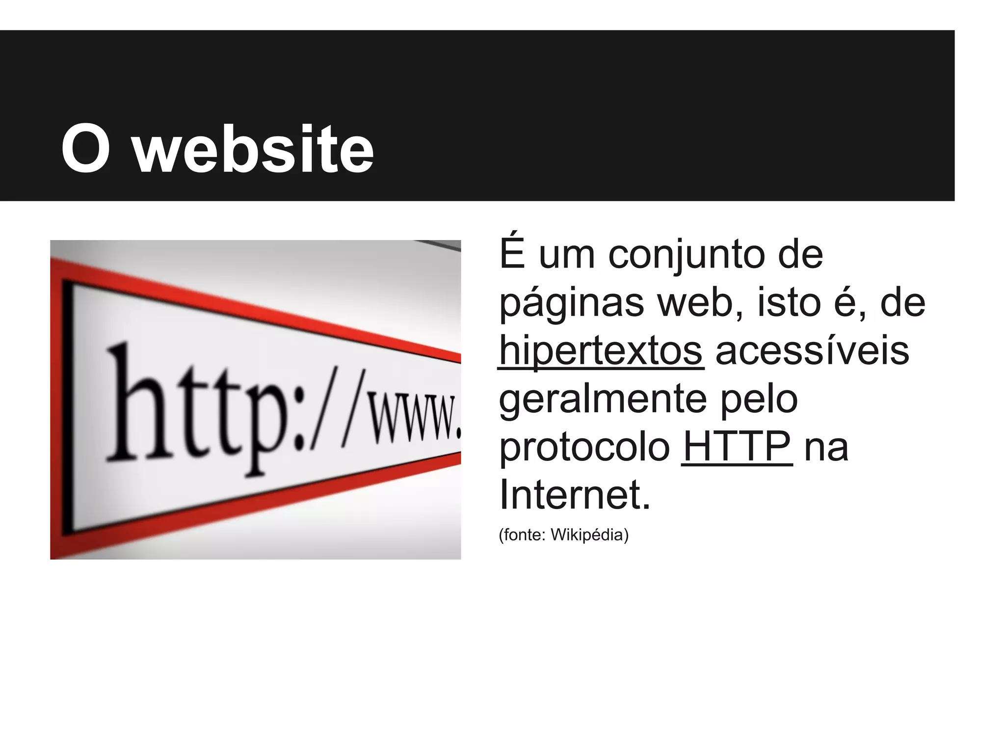 O website
            É um conjunto de
            páginas web, isto é, de
            hipertextos acessíveis
            geralmente pelo
            protocolo HTTP na
            Internet.
            (fonte: Wikipédia)
 