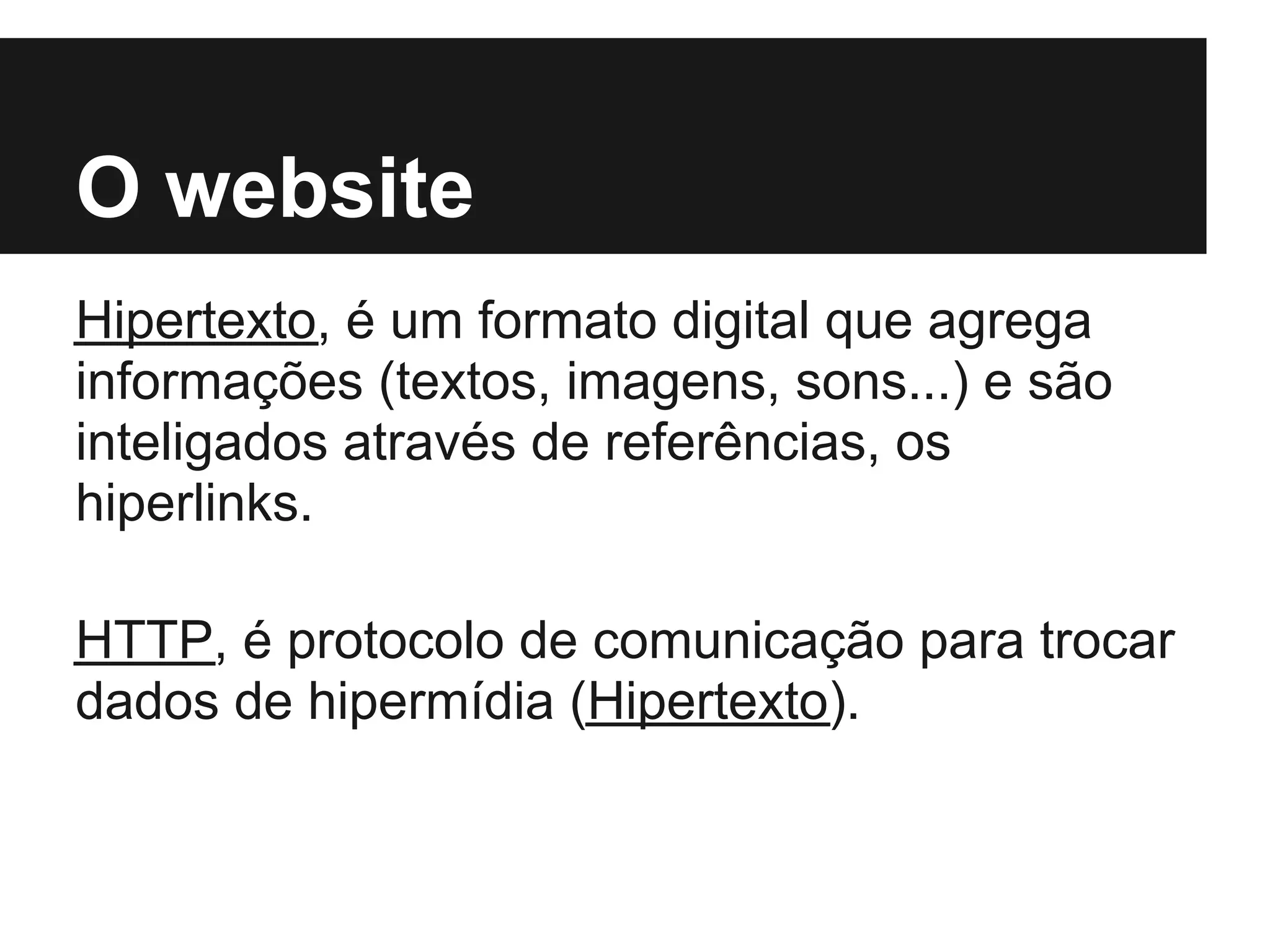 O website
Hipertexto, é um formato digital que agrega
informações (textos, imagens, sons...) e são
inteligados através de referências, os
hiperlinks.

HTTP, é protocolo de comunicação para trocar
dados de hipermídia (Hipertexto).
 
