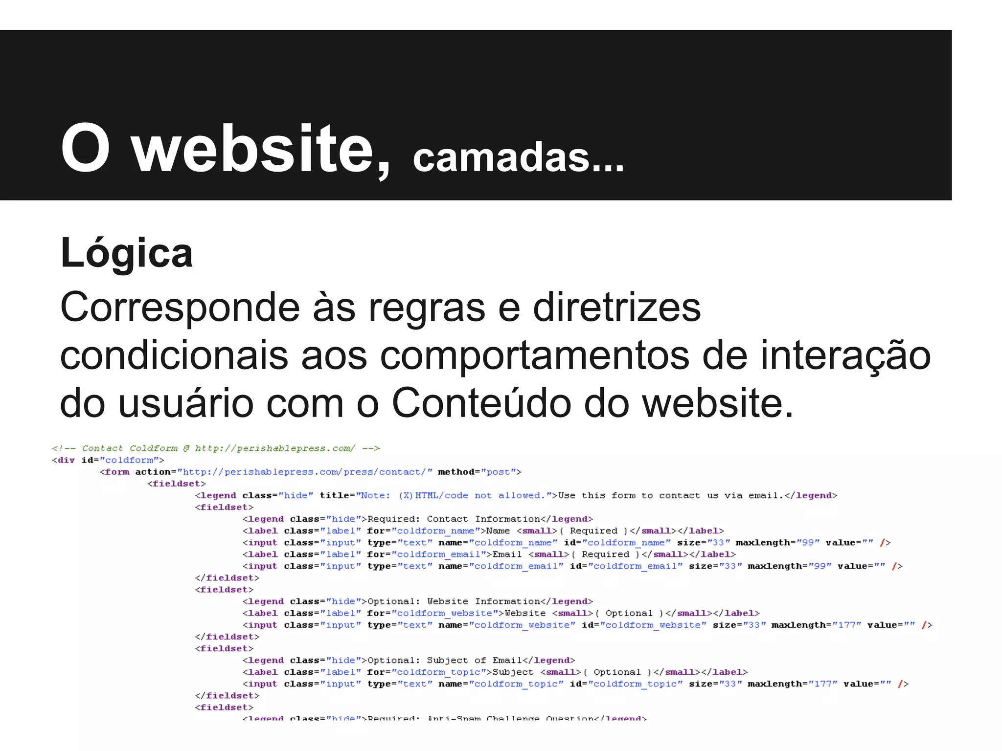 O website, camadas...
Lógica
Corresponde às regras e diretrizes
condicionais aos comportamentos de interação
do usuário com o Conteúdo do website.
 