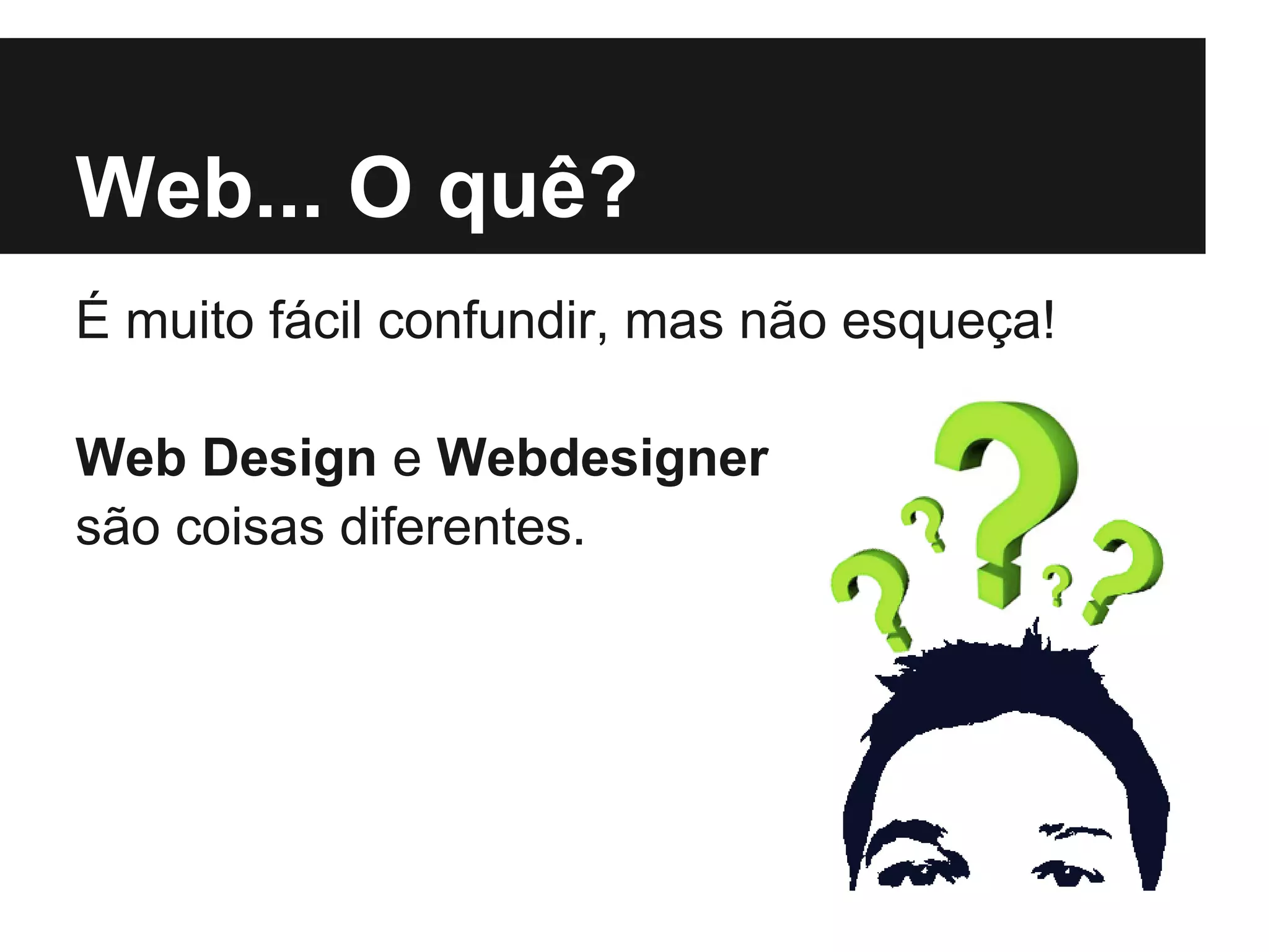 Web... O quê?
É muito fácil confundir, mas não esqueça!

Web Design e Webdesigner
são coisas diferentes.
 