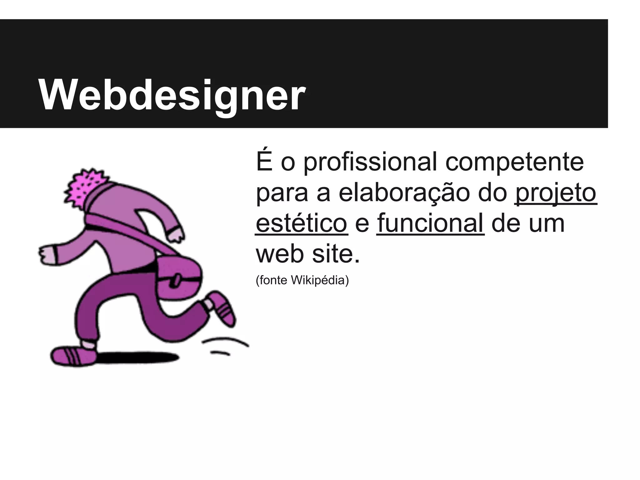 Webdesigner
        É o profissional competente
        para a elaboração do projeto
        estético e funcional de um
        web site.
        (fonte Wikipédia)
 