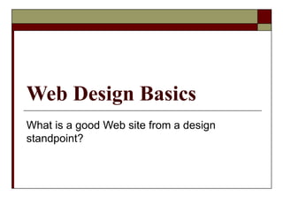 Web Design Basics
What is a good Web site from a design
standpoint?
 