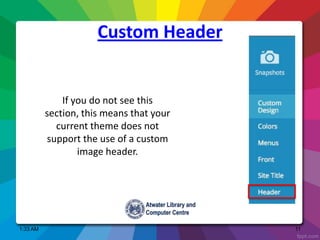 1:33 AM 11
If you do not see this
section, this means that your
current theme does not
support the use of a custom
image header.
Custom Header
 