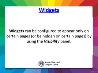 Widgets can be configured to appear only on
certain pages (or be hidden on certain pages) by
using the Visibility panel.
Widgets
1:33 AM 6
 