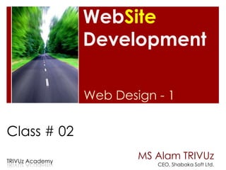 WebSite
                 Development

                 Web Design - 1

Class # 02
TRIVUz Academy
                         MS Alam TRIVUz
                            CEO, Shabaka Soft Ltd.
 