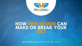 HOW WEB DESIGN CAN
MAKE OR BREAK YOUR
SEO
w e b d e s i g n c h a r l o t t e . n e t
 