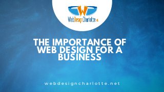 THE IMPORTANCE OF
WEB DESIGN FOR A
BUSINESS
w e b d e s i g n c h a r l o t t e . n e t
 