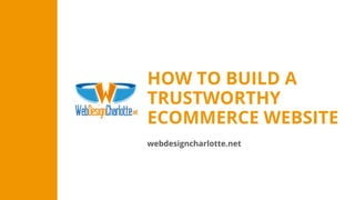 webdesigncharlotte.net
HOW TO BUILD A
TRUSTWORTHY
ECOMMERCE WEBSITE
 