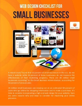 A recent study1 found that 52 percent of small businesses in the U.S. do not have a website while 56 percent of these businesses do not measure the effectiveness of their marketing programs. There are 28 million small businesses according2 to the Small Business Administration, accounting for 54 percent of annual sales. 
15 million small businesses are missing out on an estimated 58 percent of users who go online for shopping information and to make a purchase. It’s time to consider incorporating a high-end web design for your website; here are some reasons why and steps to consider for improving your online presence.  