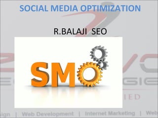 SOCIAL MEDIA OPTIMIZATION
R.BALAJI SEO

 