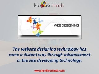 The website designing technology has
come a distant way through advancement
in the site developing technology.
www.kre8iveminds.com

 