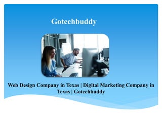 Gotechbuddy
Web Design Company in Texas | Digital Marketing Company in
Texas | Gotechbuddy
 