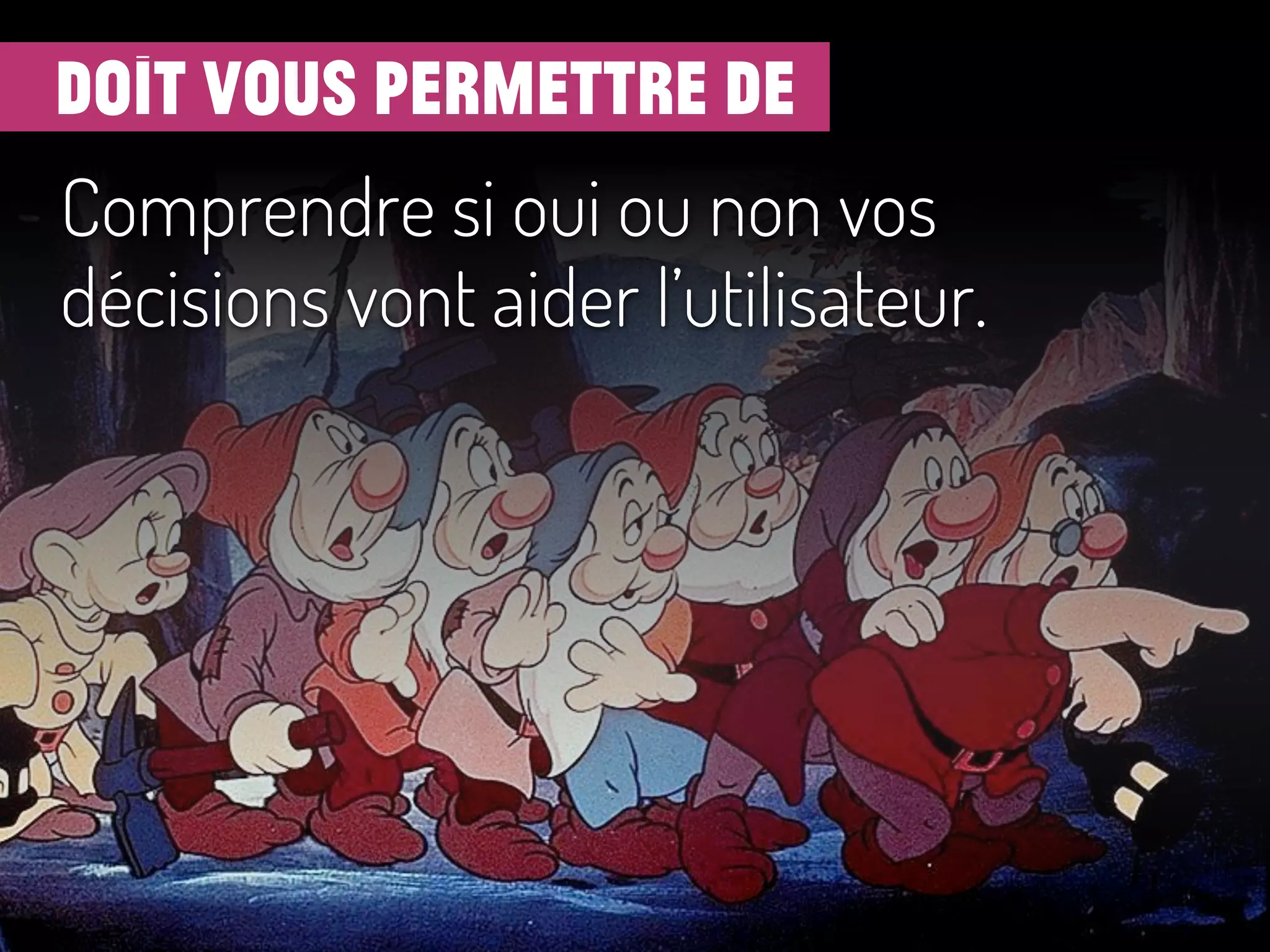 doit vous permettre de
Comprendre si oui ou non vos
décisions vont aider l’utilisateur.
 