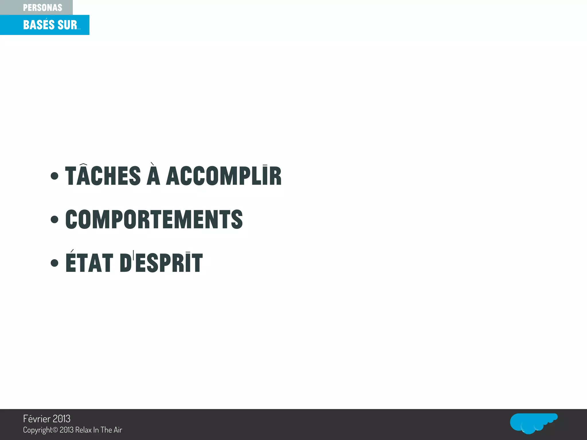• tâches à accomplir
• comportements
• état d’esprit
basés sur...
personas
Relax In The Air
Février 2013
Copyright© 2013 Relax In The Air
 