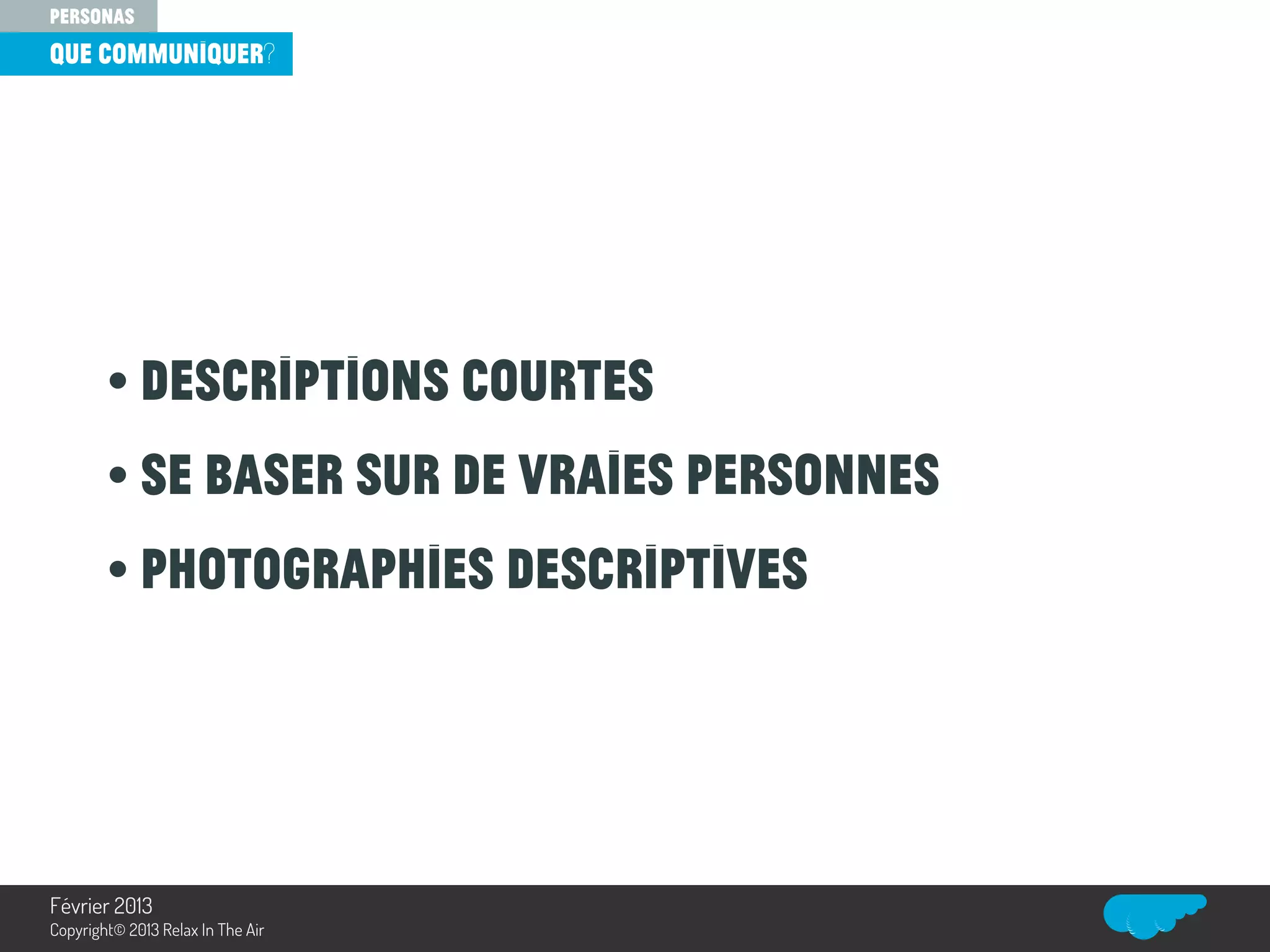 • Descriptions courtes
• se baser sur de vraies personnes
• photographies descriptives
que communiquer?
personas
Relax In The Air
Février 2013
Copyright© 2013 Relax In The Air
 