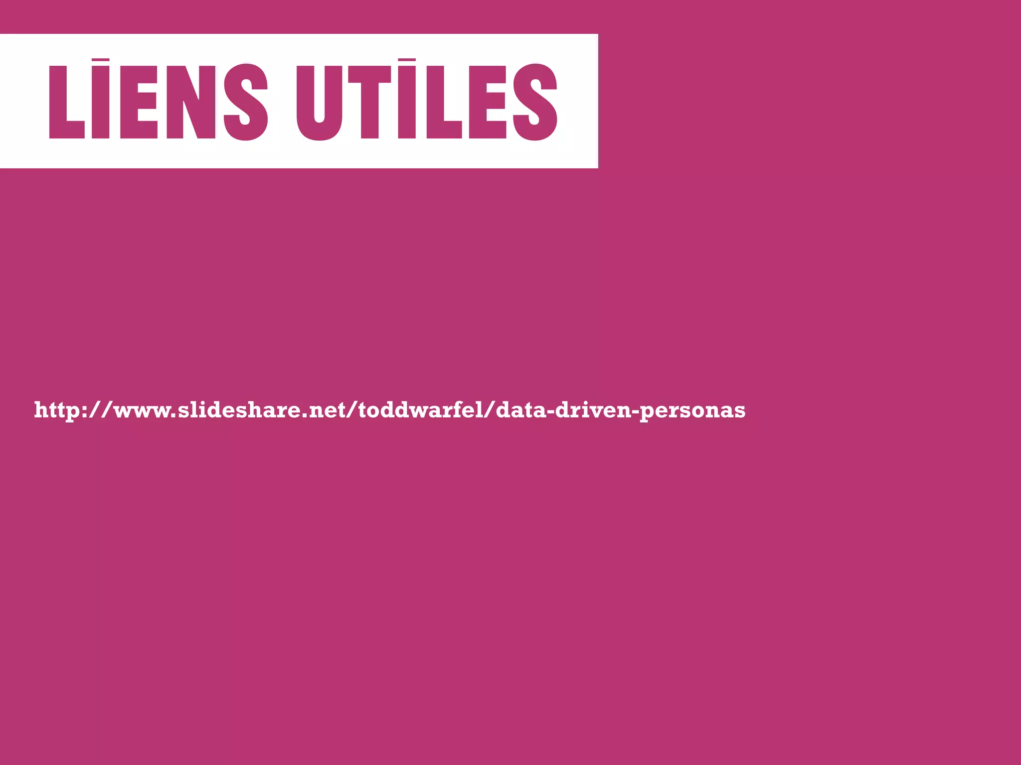 http://www.slideshare.net/toddwarfel/data-driven-personas
liens utiles
 