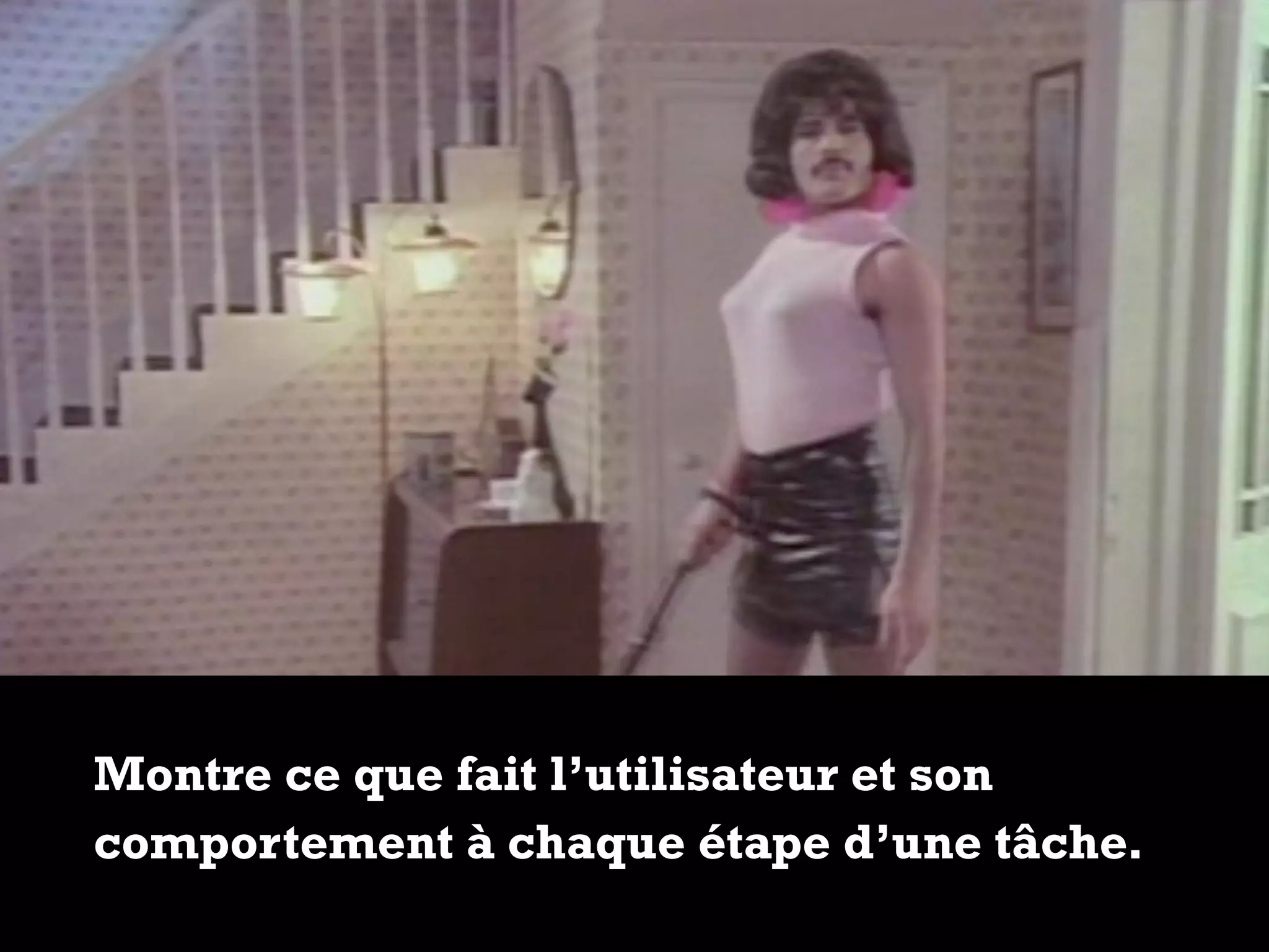 Montre ce que fait l’utilisateur et son
comportement à chaque étape d’une tâche.
 