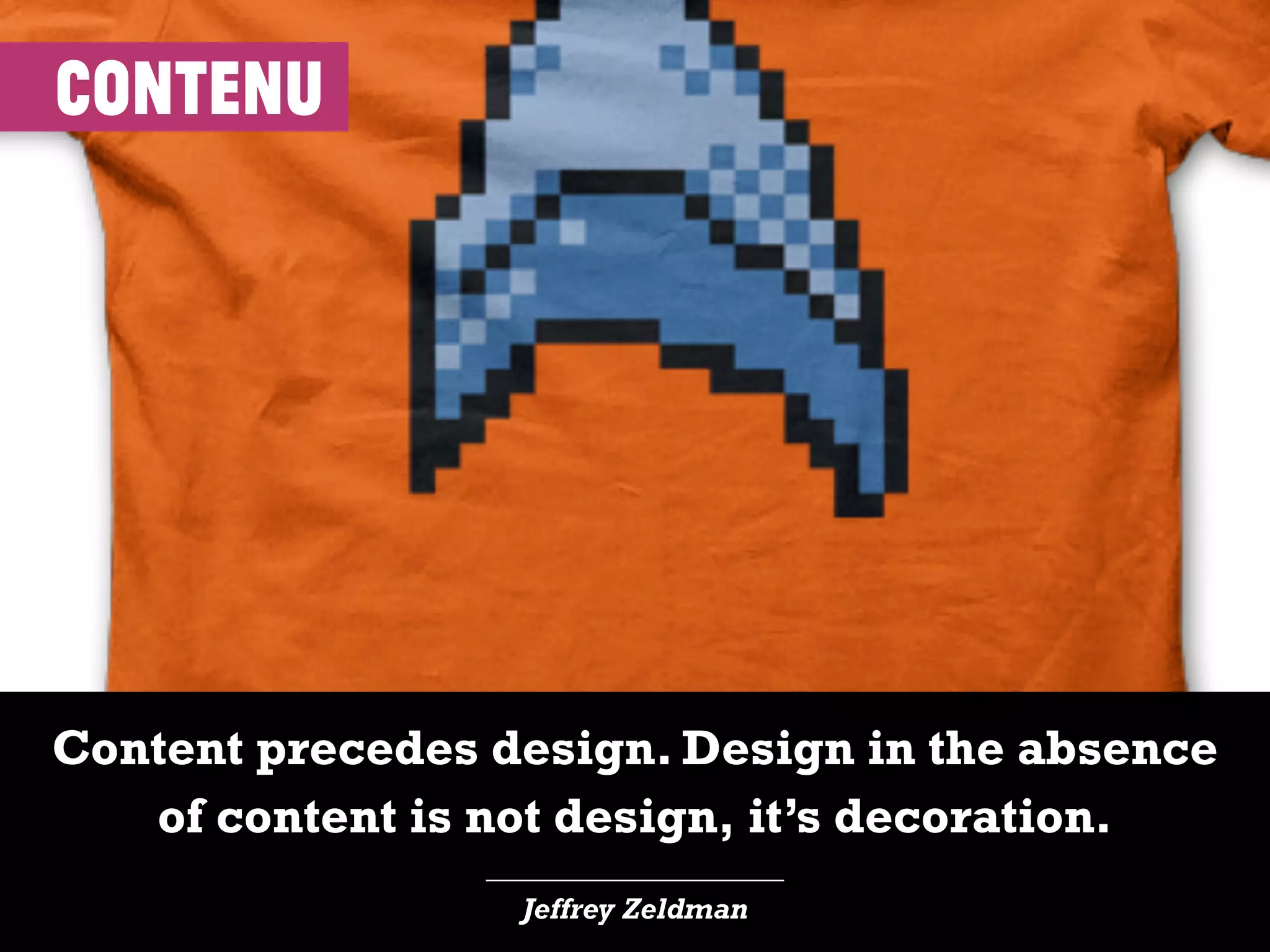 Content precedes design. Design in the absence
of content is not design, it’s decoration.
____________________
Jeffrey Zeldman
contenu
 