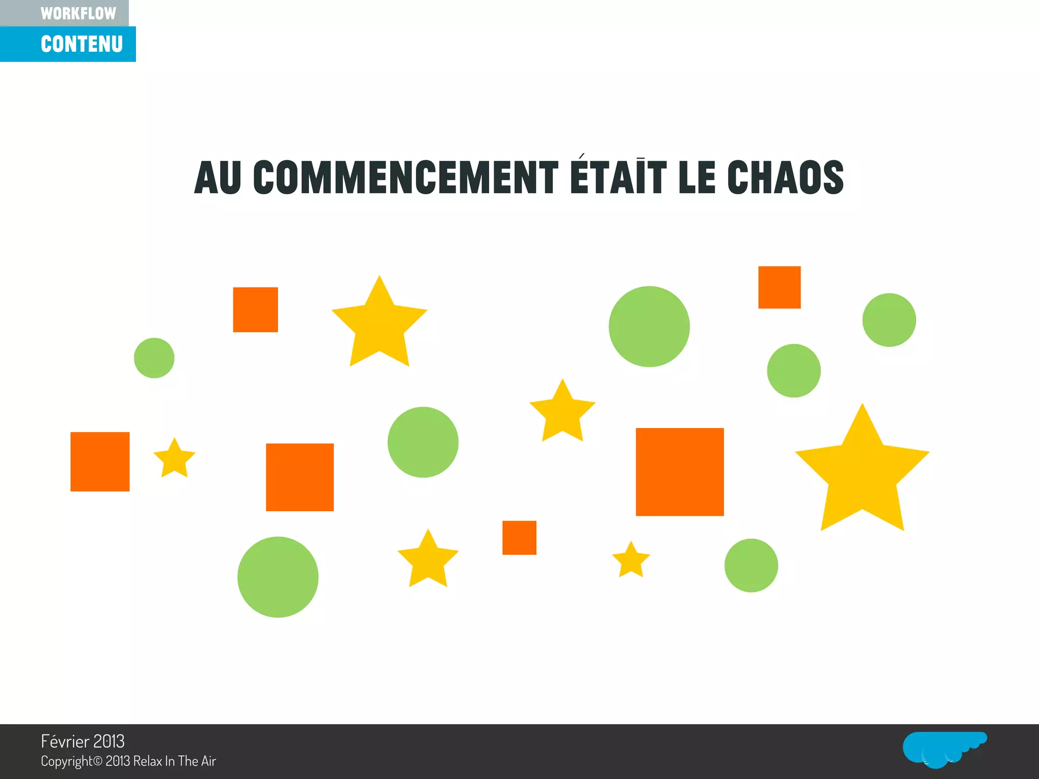 Au commencement était le chaos
contenu
workflow
Relax In The Air
Février 2013
Copyright© 2013 Relax In The Air
 