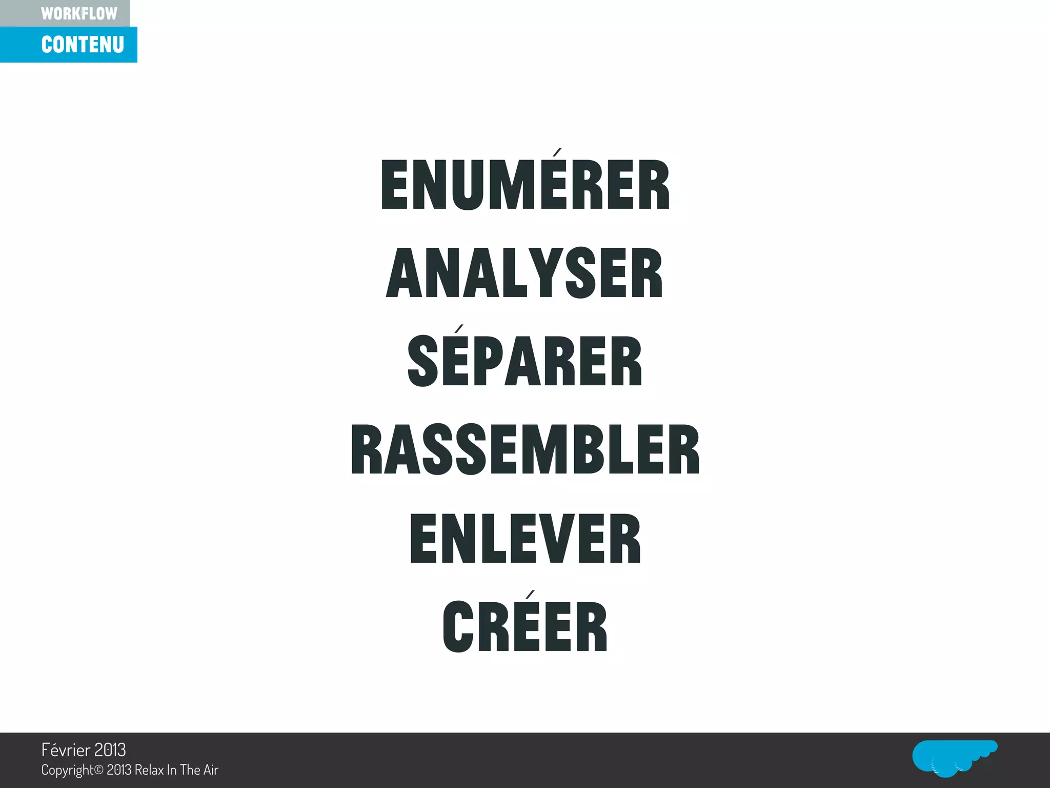 Enumérer
Analyser
Séparer
Rassembler
Enlever
Créer
contenu
workflow
Relax In The Air
Février 2013
Copyright© 2013 Relax In The Air
 
