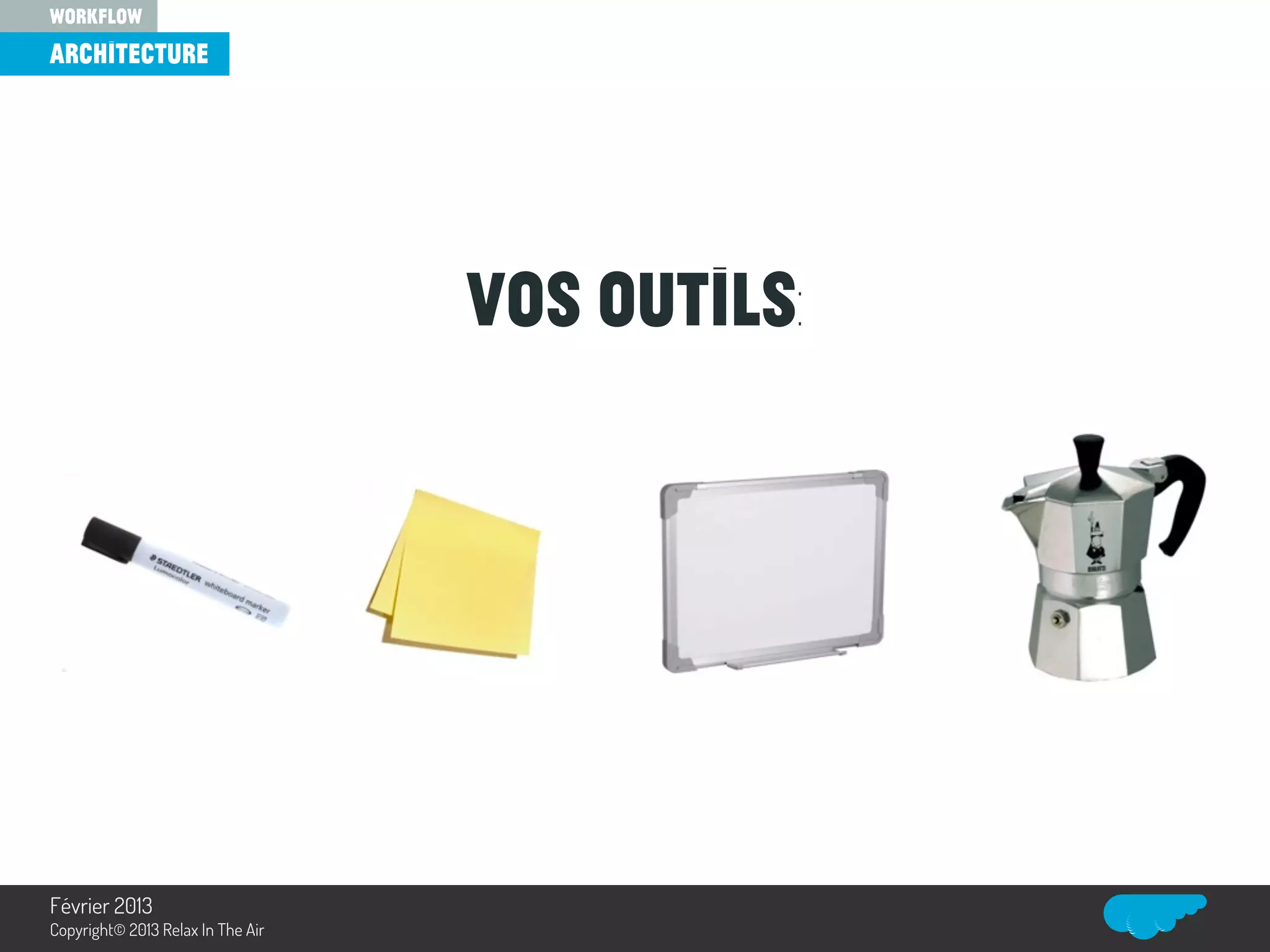 Vos outils:
architecture
workflow
Relax In The Air
Février 2013
Copyright© 2013 Relax In The Air
 