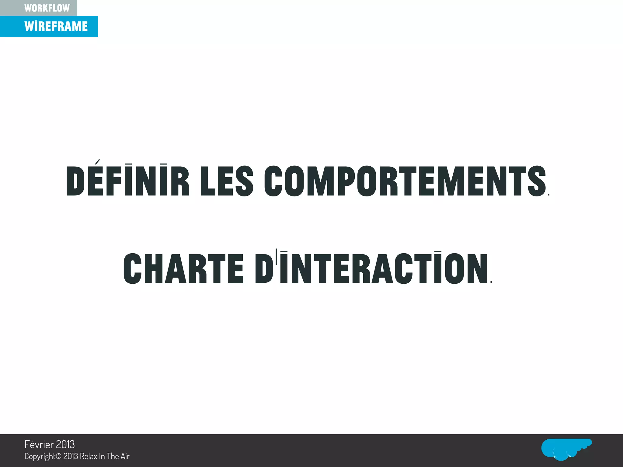 Définir les comportements.
Charte d’interaction.
wireframe
workflow
Relax In The Air
Février 2013
Copyright© 2013 Relax In The Air
 