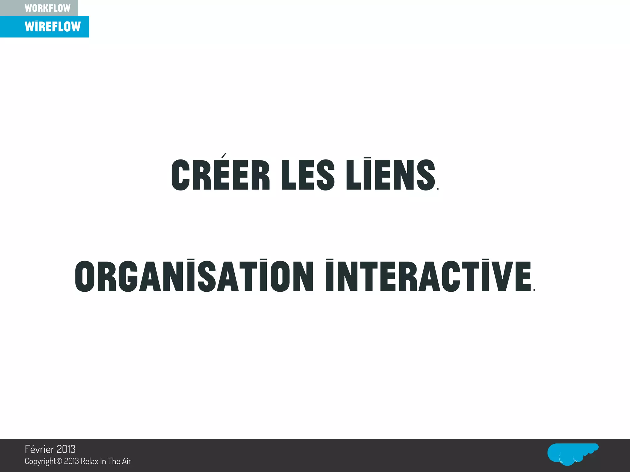 Créer les liens.
Organisation interactive.
wireflow
workflow
Relax In The Air
Février 2013
Copyright© 2013 Relax In The Air
 