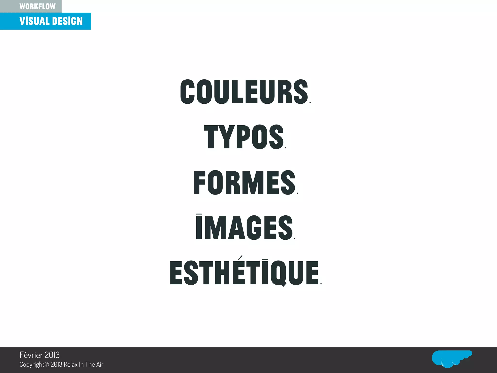 Couleurs.
Typos.
Formes.
Images.
Esthétique.
visual design
workflow
Relax In The Air
Février 2013
Copyright© 2013 Relax In The Air
 