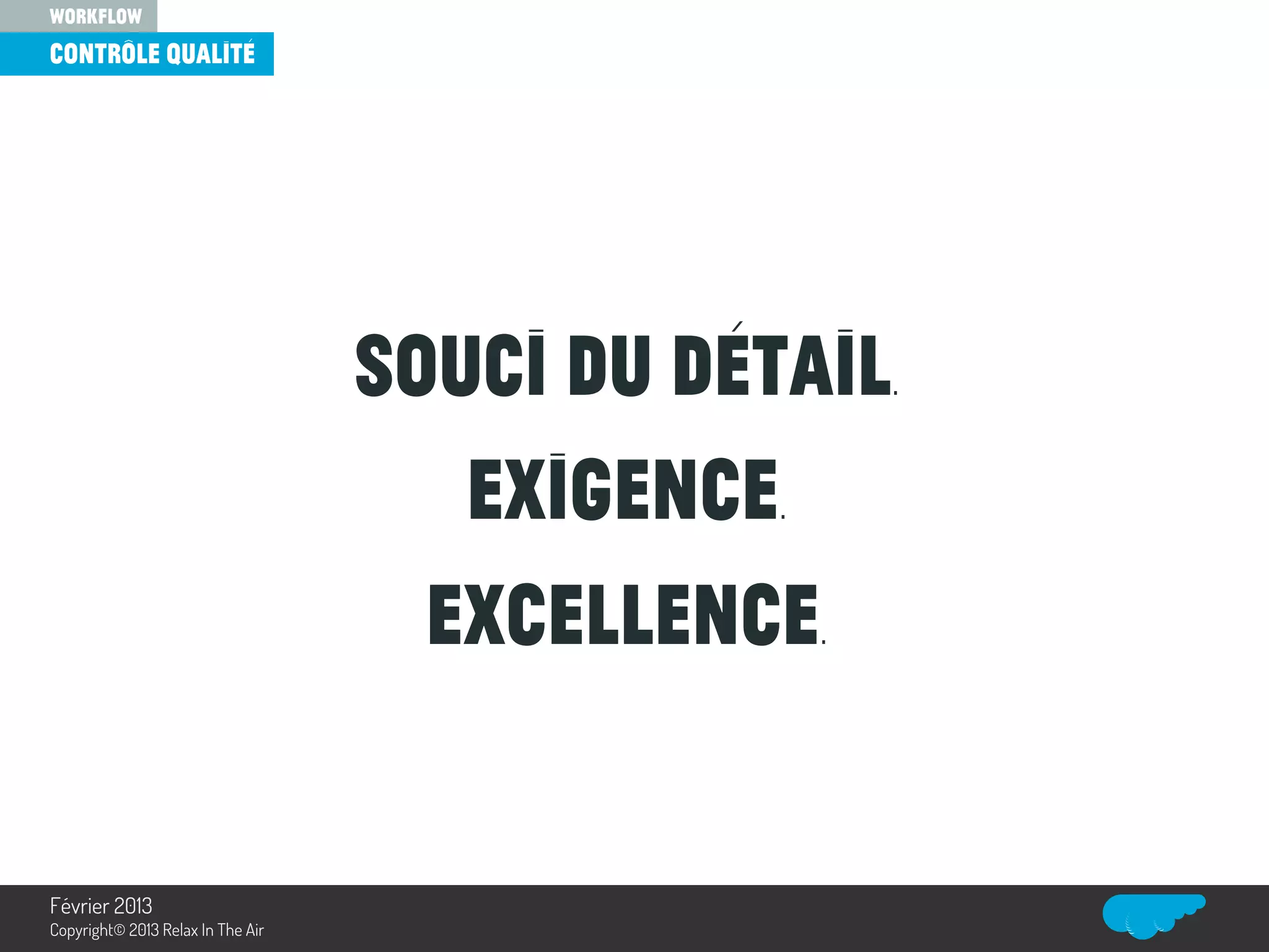 Souci du détail.
Exigence.
Excellence.
contrôle qualité
workflow
Relax In The Air
Février 2013
Copyright© 2013 Relax In The Air
 