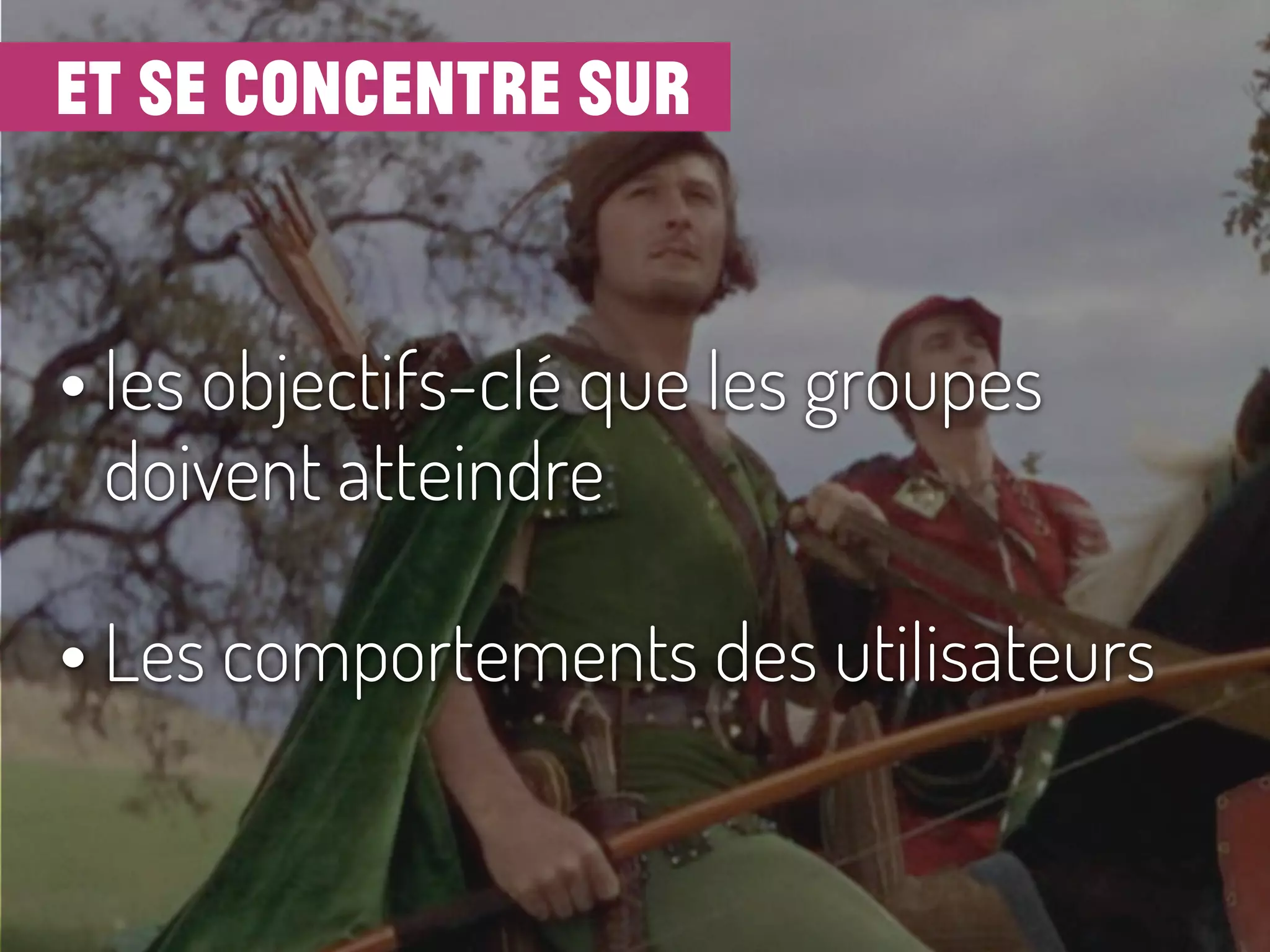 et se concentre sur
• les objectifs-clé que les groupes
doivent atteindre
• Les comportements des utilisateurs
 