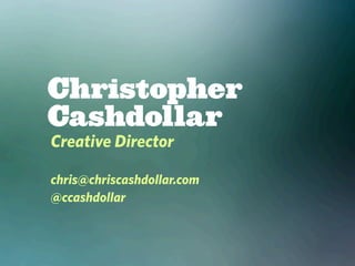 Christopher
Cashdollar
Creative Director

chris@chriscashdollar.com
@ccashdollar
 