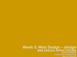 WEB DESIGN APPLICATIONS Ahsan uddin Shan School of Film & Media Studies Ngee Ann Polytechnic Week 5: Web Design – design 