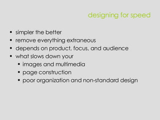 designing for speed simpler the better remove everything extraneous depends on product, focus, and audience what slows down your images and multimedia page construction poor organization and non-standard design 