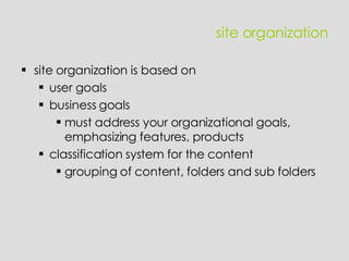 site organization site organization is based on user goals business goals must address your organizational goals, emphasizing features, products classification system for the content grouping of content, folders and sub folders 