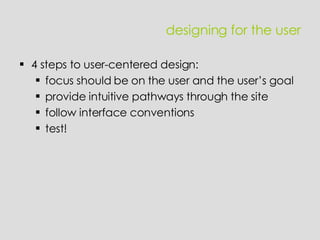 4 steps to user-centered design: focus should be on the user and the user’s goal provide intuitive pathways through the site follow interface conventions test! designing for the user 