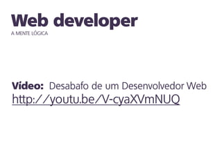 A MENTE LÓGICA




                 Desabafo de um Desenvolvedor Web
http://youtu.be/V-cyaXVmNUQ
 
