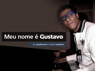 Meu nome é
        site: gust4vo.com  twitter: @gust4vo
 